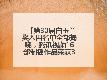 第30届白玉兰奖入围名单全部揭晓，腾讯视频16部制播作品荣获31项提名