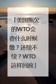 美国拖欠的WTO会费什么时候缴？还续不续？WTO这样回应