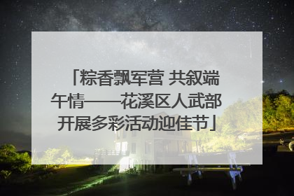 粽香飘军营 共叙端午情——花溪区人武部开展多彩活动迎佳节