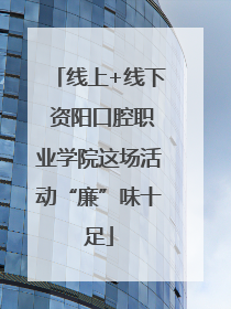 线上+线下 资阳口腔职业学院这场活动“廉”味十足