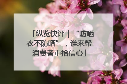 纵览快评｜“防晒衣不防晒”，谁来帮消费者重拾信心