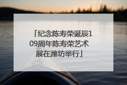 纪念陈寿荣诞辰109周年陈寿荣艺术展在潍坊举行