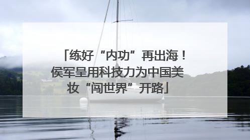 练好“内功”再出海！侯军呈用科技力为中国美妆“闯世界”开路