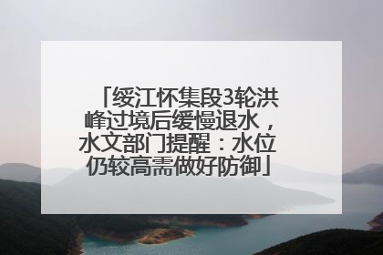 绥江怀集段3轮洪峰过境后缓慢退水，水文部门提醒：水位仍较高需做好防御