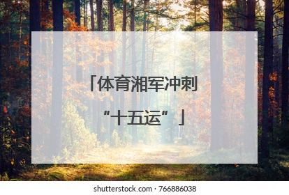体育湘军冲刺“十五运”