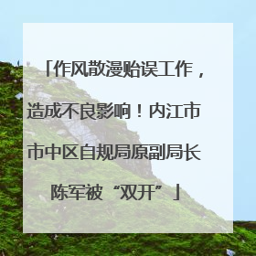 作风散漫贻误工作，造成不良影响！内江市市中区自规局原副局长陈军被“双开”