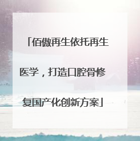 佰傲再生依托再生医学，打造口腔骨修复国产化创新方案