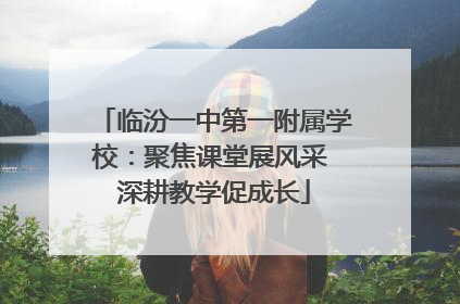 临汾一中第一附属学校：聚焦课堂展风采 深耕教学促成长