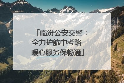 临汾公安交警：全力护航中考路 暖心服务保畅通