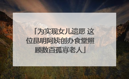 为实现女儿遗愿 这位昆明阿姨创办食堂照顾数百孤寡老人