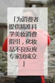 为消费者提供精准科学美妆消费指引，化妆品不良反应专家团成立