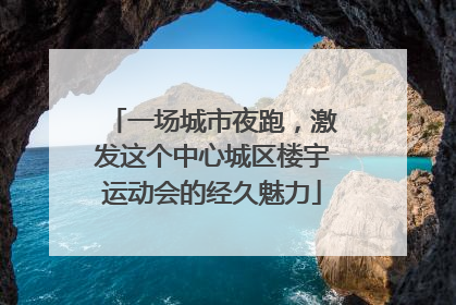一场城市夜跑，激发这个中心城区楼宇运动会的经久魅力
