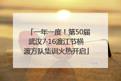 一年一度！第50届武汉7·16渡江节横渡方队集训火热开启