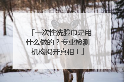 一次性洗脸巾是用什么做的？专业检测机构揭开真相！