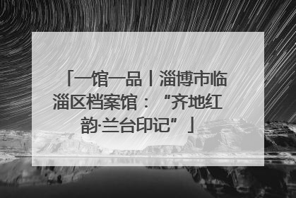 一馆一品丨淄博市临淄区档案馆：“齐地红韵·兰台印记”