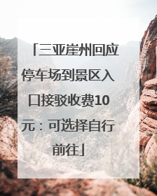 三亚崖州回应停车场到景区入口接驳收费10元：可选择自行前往