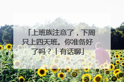 上班族注意了，下周只上四天班。你准备好了吗？丨有话聊