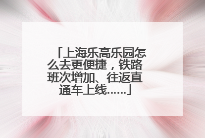上海乐高乐园怎么去更便捷，铁路班次增加、往返直通车上线……