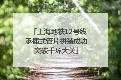 上海地铁12号线承插式管片拼装成功突破千环大关