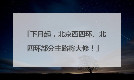 下月起，北京西四环、北四环部分主路将大修！