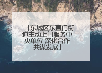 东城区东直门街道主动上门服务中央单位 深化合作共谋发展