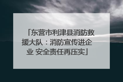 东营市利津县消防救援大队：消防宣传进企业 安全责任再压实