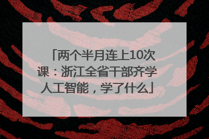 两个半月连上10次课：浙江全省干部齐学人工智能，学了什么