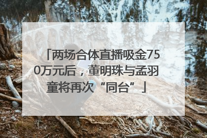 两场合体直播吸金750万元后，董明珠与孟羽童将再次“同台”