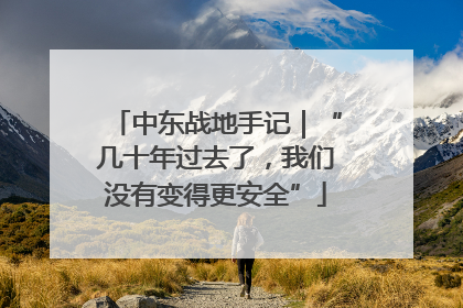 中东战地手记｜“几十年过去了，我们没有变得更安全”
