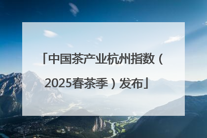 中国茶产业杭州指数（2025春茶季）发布