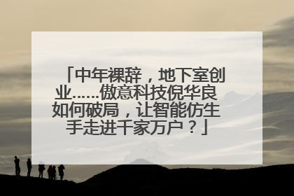 中年裸辞，地下室创业……傲意科技倪华良如何破局，让智能仿生手走进千家万户？