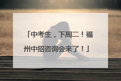 中考生，下周二！福州中招咨询会来了！