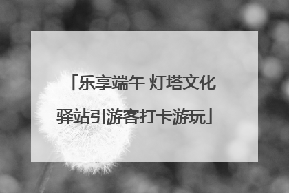乐享端午 灯塔文化驿站引游客打卡游玩