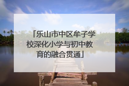 乐山市中区牟子学校深化小学与初中教育的融合贯通