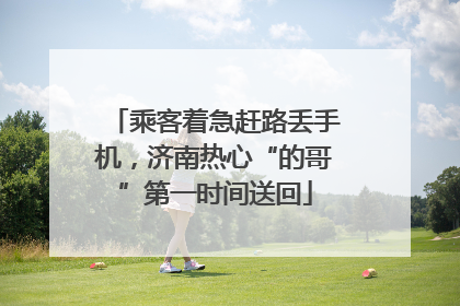 乘客着急赶路丢手机，济南热心“的哥”第一时间送回