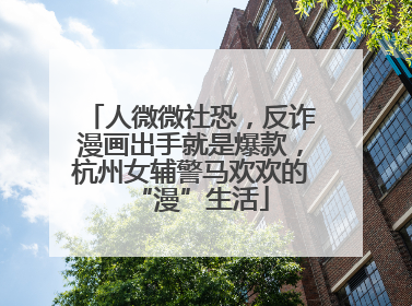 人微微社恐，反诈漫画出手就是爆款，杭州女辅警马欢欢的“漫”生活