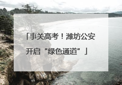 事关高考！潍坊公安开启“绿色通道”