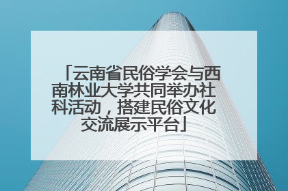 云南省民俗学会与西南林业大学共同举办社科活动，搭建民俗文化交流展示平台