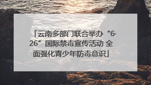 云南多部门联合举办“6·26”国际禁毒宣传活动 全面强化青少年防毒意识