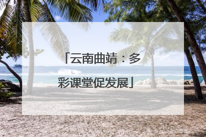 云南曲靖：多彩课堂促发展