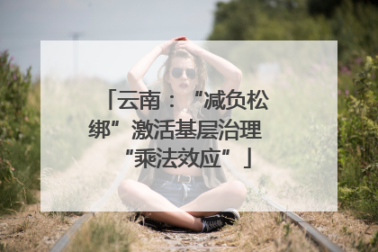 云南：“减负松绑”激活基层治理“乘法效应”