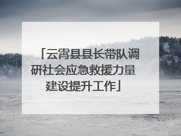 云霄县县长带队调研社会应急救援力量建设提升工作