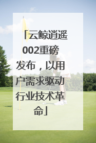 云鲸逍遥002重磅发布，以用户需求驱动行业技术革命