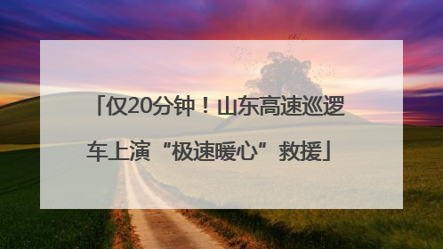 仅20分钟！山东高速巡逻车上演“极速暖心”救援