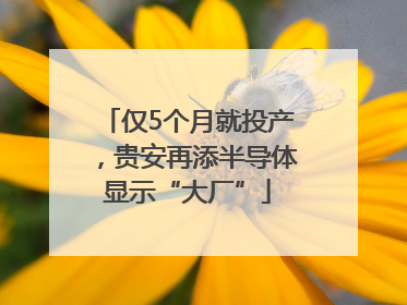 仅5个月就投产，贵安再添半导体显示“大厂”