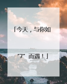 今天，与你如“7”而遇！