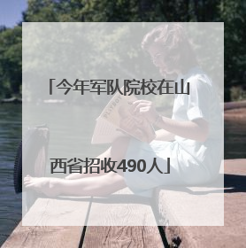 今年军队院校在山西省招收490人