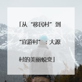 从“移民村”到“宜游村”：大源村的美丽蜕变
