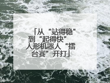 从“站得稳”到“起得快” 人形机器人“擂台赛”开打