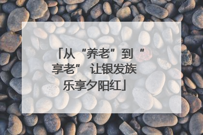 从“养老”到“享老” 让银发族乐享夕阳红